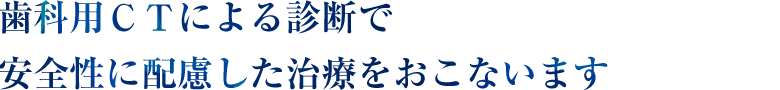 歯科用ＣＴによる診断で安全性に配慮した治療をおこないます